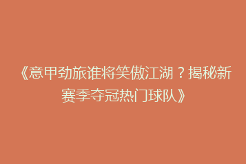 《意甲劲旅谁将笑傲江湖?揭秘新赛季夺冠热门球队》