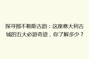 探寻那不勒斯古韵:这座意大利古城的五大必游奇迹,你了解多少?