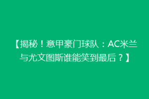 【揭秘！意甲豪门球队：AC米兰与尤文图斯谁能笑到最后？】