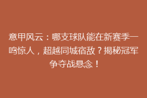 意甲风云：哪支球队能在新赛季一鸣惊人，超越同城宿敌？揭秘冠军争夺战悬念！