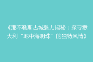 《那不勒斯古城魅力揭秘：探寻意大利“地中海明珠”的独特风情》
