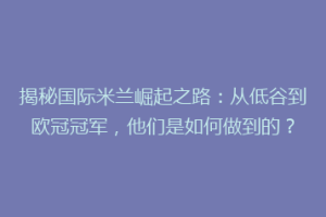 揭秘国际米兰崛起之路：从低谷到欧冠冠军，他们是如何做到的？