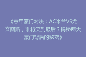 《意甲豪门对决：AC米兰VS尤文图斯，谁将笑到最后？揭秘两大豪门背后的秘密》