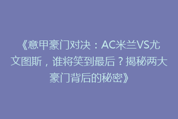 《意甲豪门对决:AC米兰VS尤文图斯,谁将笑到最后?揭秘两大豪门背后的秘密》