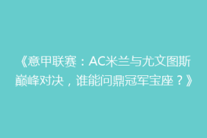 《意甲联赛：AC米兰与尤文图斯巅峰对决，谁能问鼎冠军宝座？》