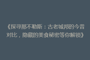 《探寻那不勒斯：古老城邦的今昔对比，隐藏的美食秘密等你解锁》