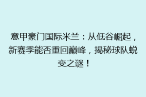 意甲豪门国际米兰：从低谷崛起，新赛季能否重回巅峰，揭秘球队蜕变之谜！
