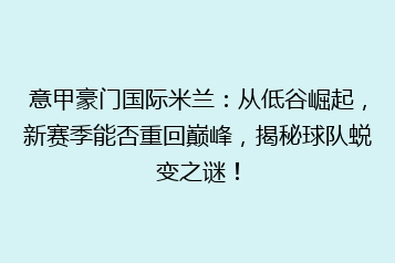 意甲豪门国际米兰:从低谷崛起,新赛季能否重回巅峰,揭秘球队蜕变之谜!