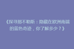 《探寻那不勒斯：隐藏在欧洲南端的蓝色奇迹，你了解多少？》