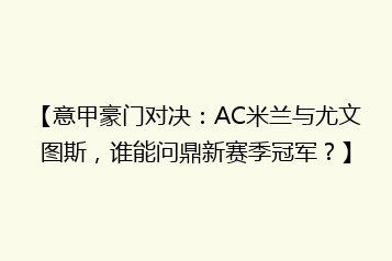 【意甲豪门对决:AC米兰与尤文图斯,谁能问鼎新赛季冠军?】