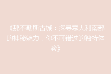 《那不勒斯古城：探寻意大利南部的神秘魅力，你不可错过的独特体验》