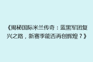 《揭秘国际米兰传奇：蓝黑军团复兴之路，新赛季能否再创辉煌？》