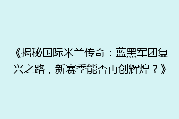 《揭秘国际米兰传奇:蓝黑军团复兴之路,新赛季能否再创辉煌?》
