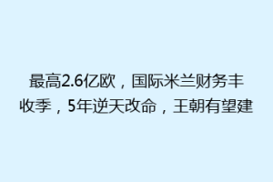 最高2.6亿欧，国际米兰财务丰收季，5年逆天改命，王朝有望建