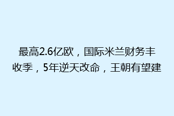 最高2.6亿欧,国际米兰财务丰收季,5年逆天改命,王朝有望建