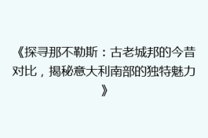 《探寻那不勒斯：古老城邦的今昔对比，揭秘意大利南部的独特魅力》