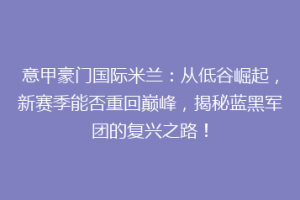 意甲豪门国际米兰：从低谷崛起，新赛季能否重回巅峰，揭秘蓝黑军团的复兴之路！