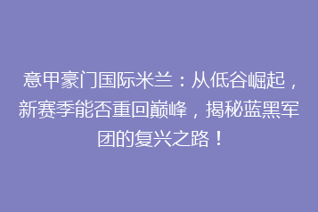 意甲豪门国际米兰:从低谷崛起,新赛季能否重回巅峰,揭秘蓝黑军团的复兴之路!