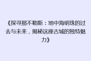 《探寻那不勒斯：地中海明珠的过去与未来，揭秘这座古城的独特魅力》