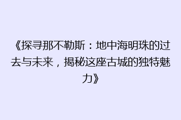 《探寻那不勒斯:地中海明珠的过去与未来,揭秘这座古城的独特魅力》