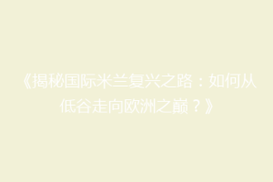 《揭秘国际米兰复兴之路：如何从低谷走向欧洲之巅？》
