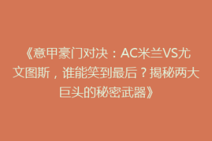 《意甲豪门对决：AC米兰VS尤文图斯，谁能笑到最后？揭秘两大巨头的秘密武器》