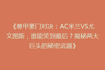《意甲豪门对决:AC米兰VS尤文图斯,谁能笑到最后?揭秘两大巨头的秘密武器》