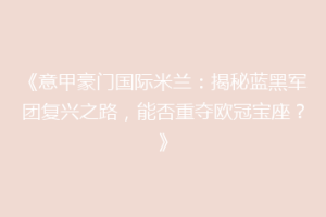 《意甲豪门国际米兰：揭秘蓝黑军团复兴之路，能否重夺欧冠宝座？》