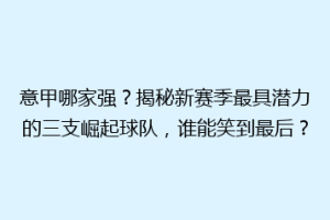 意甲哪家强？揭秘新赛季最具潜力的三支崛起球队，谁能笑到最后？