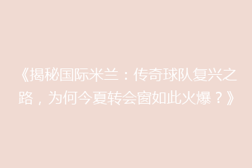 《揭秘国际米兰：传奇球队复兴之路，为何今夏转会窗如此火爆？》