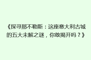《探寻那不勒斯:这座意大利古城的五大未解之谜,你敢揭开吗?》