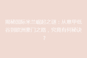 揭秘国际米兰崛起之谜：从意甲低谷到欧洲豪门之路，究竟有何秘诀？