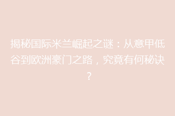 揭秘国际米兰崛起之谜:从意甲低谷到欧洲豪门之路,究竟有何秘诀?