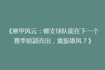 《意甲风云:哪支球队能在下一个赛季脱颖而出,重振雄风?》