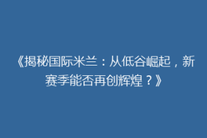 《揭秘国际米兰：从低谷崛起，新赛季能否再创辉煌？》