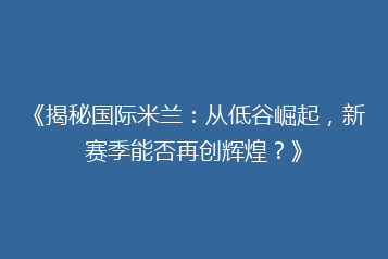 《揭秘国际米兰:从低谷崛起,新赛季能否再创辉煌?》