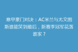 意甲豪门对决：AC米兰与尤文图斯谁能笑到最后，新赛季冠军花落谁家？