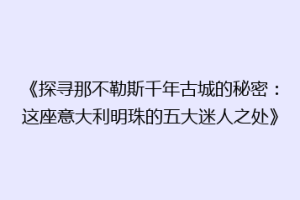 《探寻那不勒斯千年古城的秘密：这座意大利明珠的五大迷人之处》