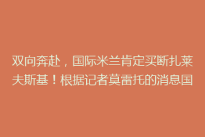双向奔赴，国际米兰肯定买断扎莱夫斯基！根据记者莫雷托的消息国