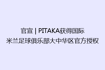 官宣 | PITAKA获得国际米兰足球俱乐部大中华区官方授权