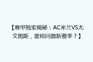 【意甲独家揭秘：AC米兰VS尤文图斯，谁将问鼎新赛季？】