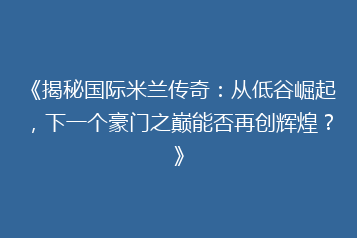 《揭秘国际米兰传奇:从低谷崛起,下一个豪门之巅能否再创辉煌?》