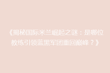 《揭秘国际米兰崛起之谜:是哪位教练引领蓝黑军团重回巅峰?》