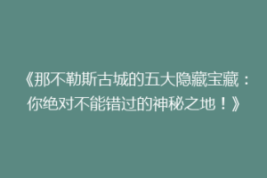 《那不勒斯古城的五大隐藏宝藏：你绝对不能错过的神秘之地！》