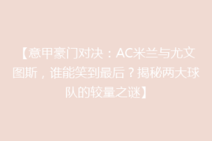 【意甲豪门对决：AC米兰与尤文图斯，谁能笑到最后？揭秘两大球队的较量之谜】