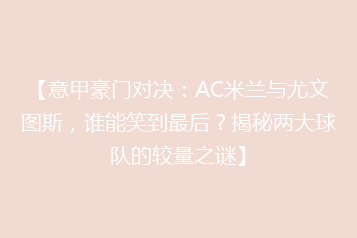 【意甲豪门对决:AC米兰与尤文图斯,谁能笑到最后?揭秘两大球队的较量之谜】