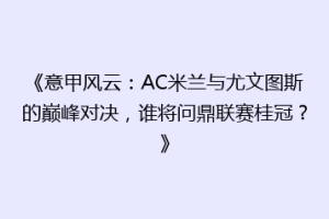 《意甲风云：AC米兰与尤文图斯的巅峰对决，谁将问鼎联赛桂冠？》