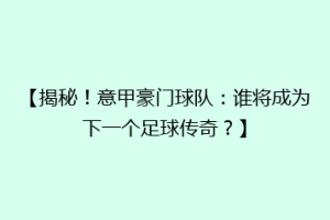 【揭秘！意甲豪门球队：谁将成为下一个足球传奇？】