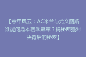【意甲风云：AC米兰与尤文图斯谁能问鼎本赛季冠军？揭秘两强对决背后的秘密】