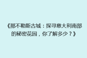 《那不勒斯古城：探寻意大利南部的秘密花园，你了解多少？》